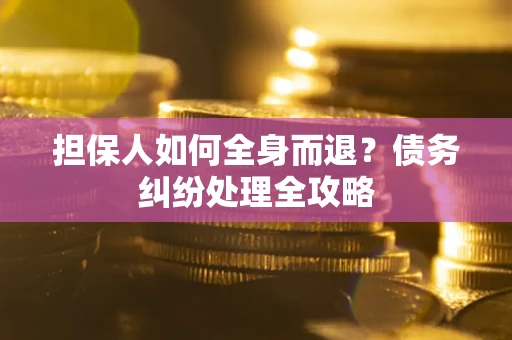 武汉担保人如何全身而退？债务纠纷处理全攻略