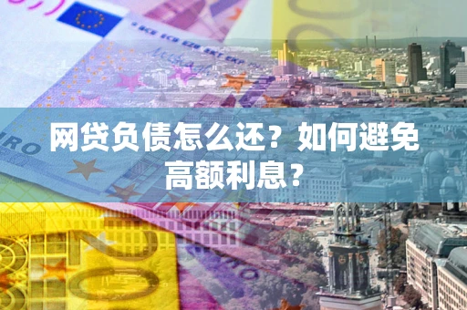 武汉网贷负债怎么还？如何避免高额利息？