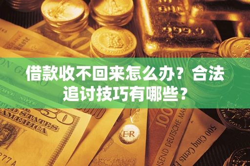 武汉借款收不回来怎么办？合法追讨技巧有哪些？