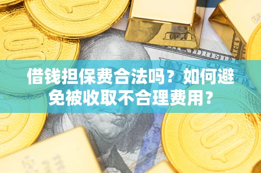 武汉借钱担保费合法吗？如何避免被收取不合理费用？