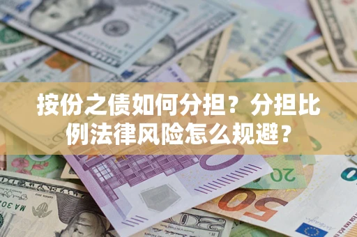 武汉按份之债如何分担？分担比例法律风险怎么规避？