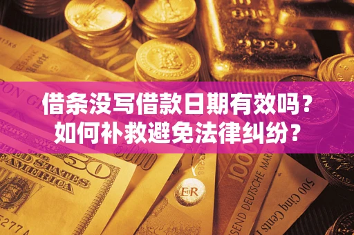 武汉借条没写借款日期有效吗？如何补救避免法律纠纷？