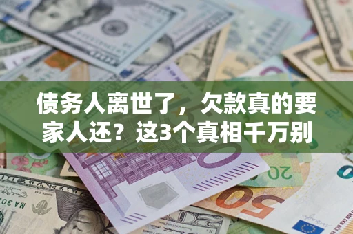 武汉债务人离世了，欠款真的要家人还？这3个真相千万别弄错