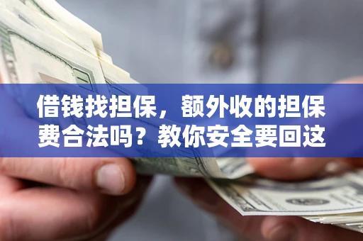 武汉借钱找担保，额外收的担保费合法吗？教你安全要回这笔钱