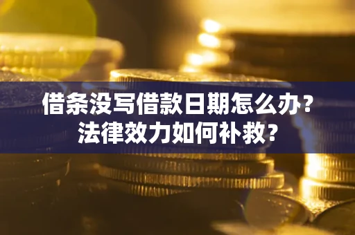 武汉借条没写借款日期怎么办？法律效力如何补救？