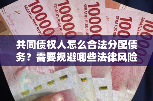 武汉共同债权人怎么合法分配债务？需要规避哪些法律风险？