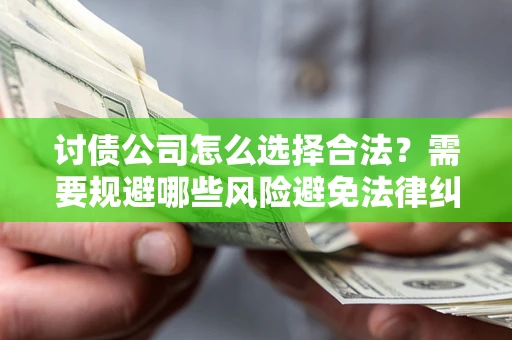 武汉讨债公司怎么选择合法？需要规避哪些风险避免法律纠纷？