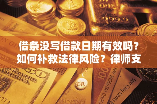 武汉借条没写借款日期有效吗？如何补救法律风险？律师支招