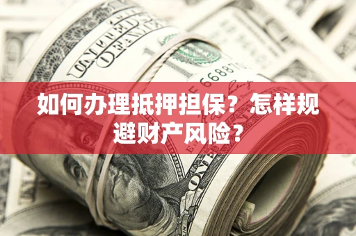 武汉如何办理抵押担保？怎样规避财产风险？