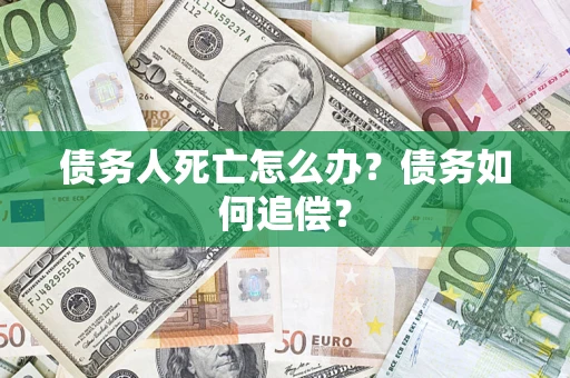 武汉债务人死亡怎么办？债务如何追偿？