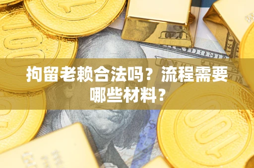武汉拘留老赖合法吗？流程需要哪些材料？