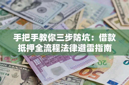 武汉手把手教你三步防坑：借款抵押全流程法律避雷指南