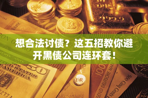 武汉想合法讨债？这五招教你避开黑债公司连环套！