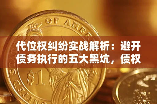 武汉代位权纠纷实战解析：避开债务执行的五大黑坑，债权人必看指南