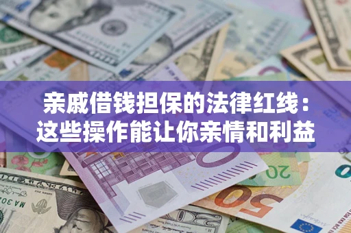 武汉亲戚借钱担保的法律红线：这些操作能让你亲情和利益两不误