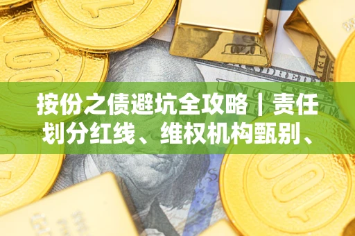 武汉按份之债避坑全攻略｜责任划分红线、维权机构甄别、纠纷处理全流程拆解