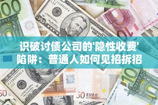 武汉识破讨债公司的'隐性收费'陷阱：普通人如何见招拆招？