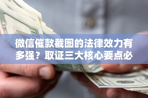 武汉微信催款截图的法律效力有多强？取证三大核心要点必须知道！