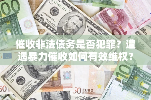 武汉催收非法债务是否犯罪？遭遇暴力催收如何有效维权？