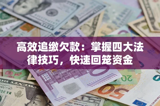 武汉高效追缴欠款：掌握四大法律技巧，快速回笼资金