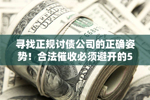武汉寻找正规讨债公司的正确姿势！合法催收必须避开的5大雷区