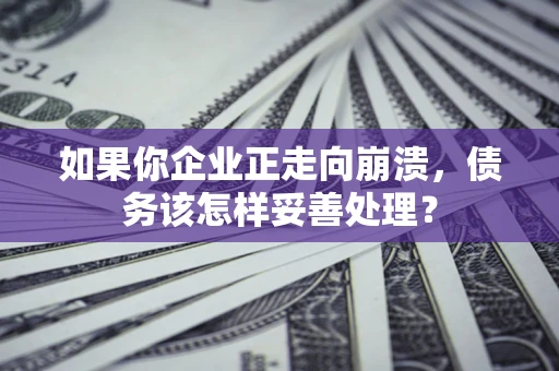 武汉如果你企业正走向崩溃，债务该怎样妥善处理？