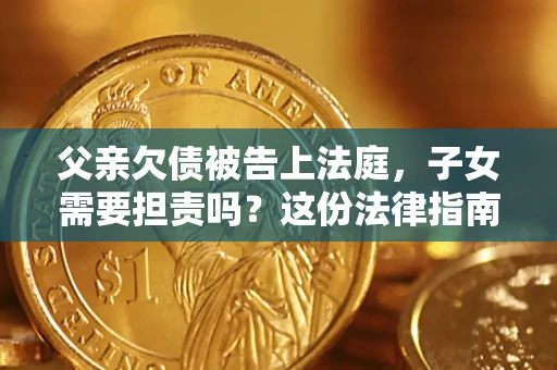 武汉父亲欠债被告上法庭，子女需要担责吗？这份法律指南必须看完