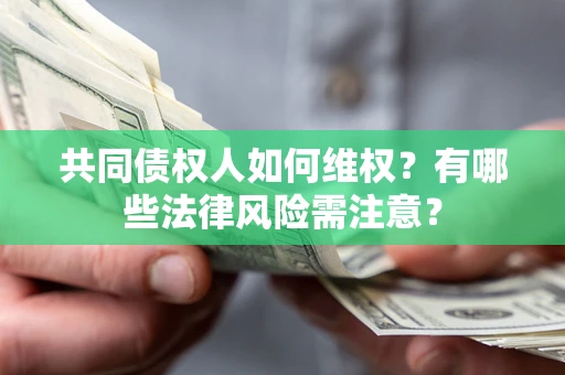 武汉共同债权人如何维权？有哪些法律风险需注意？