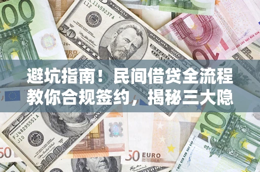 武汉避坑指南！民间借贷全流程教你合规签约，揭秘三大隐形陷阱