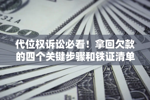 武汉代位权诉讼必看！拿回欠款的四个关键步骤和铁证清单
