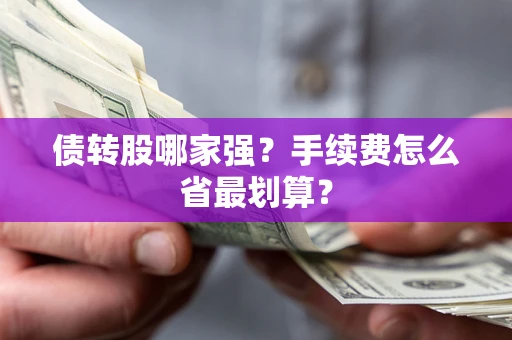 武汉债转股哪家强？手续费怎么省最划算？