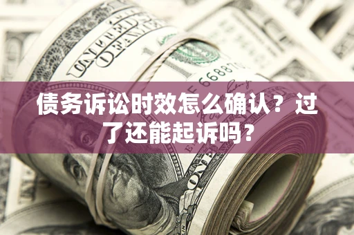 武汉债务诉讼时效怎么确认？过了还能起诉吗？