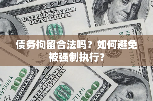 武汉债务拘留合法吗？如何避免被强制执行？