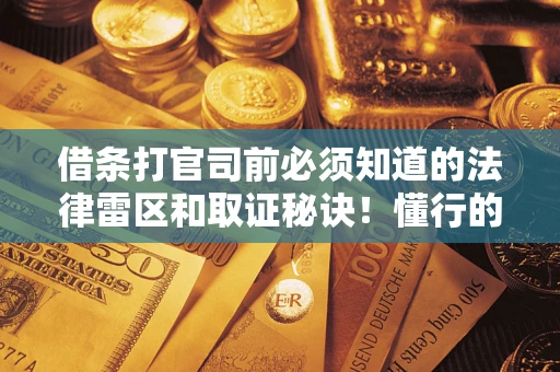武汉借条打官司前必须知道的法律雷区和取证秘诀！懂行的人已经留好这些证据