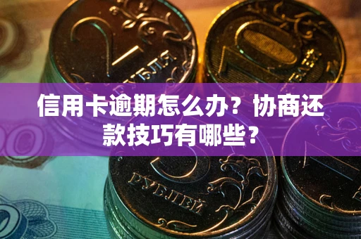 武汉信用卡逾期怎么办？协商还款技巧有哪些？