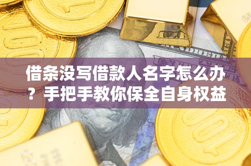 武汉借条没写借款人名字怎么办？手把手教你保全自身权益