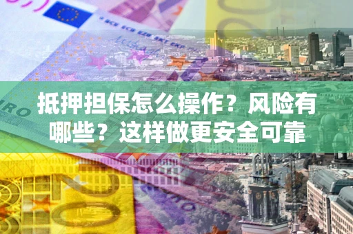 武汉抵押担保怎么操作？风险有哪些？这样做更安全可靠