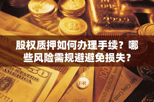 武汉股权质押如何办理手续？哪些风险需规避避免损失？