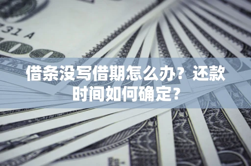 武汉借条没写借期怎么办？还款时间如何确定？