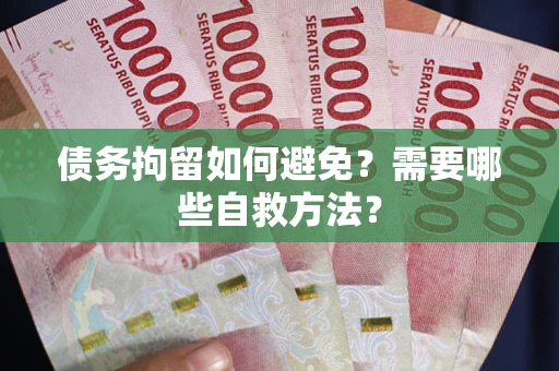 武汉债务拘留如何避免？需要哪些自救方法？
