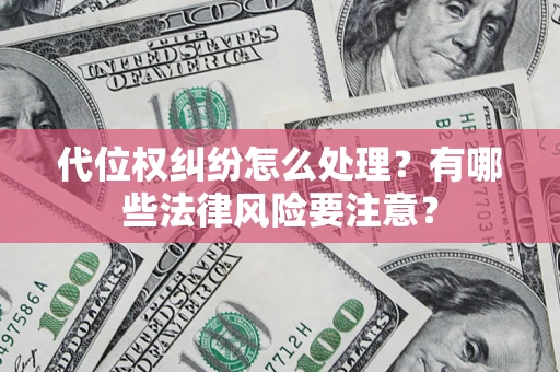 武汉代位权纠纷怎么处理？有哪些法律风险要注意？