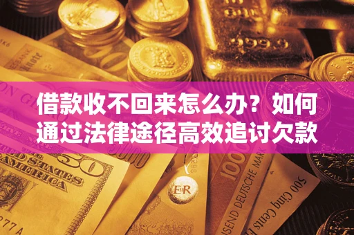 武汉借款收不回来怎么办？如何通过法律途径高效追讨欠款？