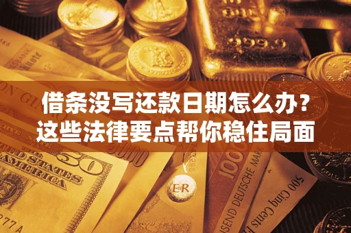 武汉借条没写还款日期怎么办？这些法律要点帮你稳住局面