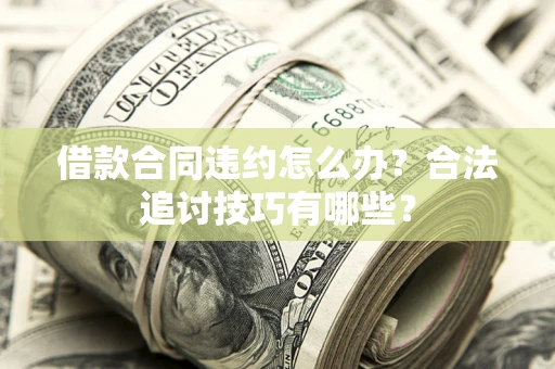 武汉借款合同违约怎么办？合法追讨技巧有哪些？