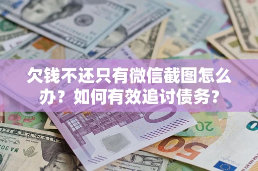 武汉欠钱不还只有微信截图怎么办？如何有效追讨债务？