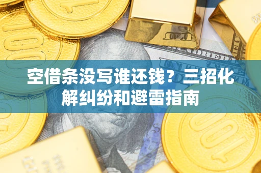 武汉空借条没写谁还钱？三招化解纠纷和避雷指南