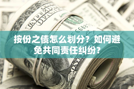 武汉按份之债怎么划分？如何避免共同责任纠纷？