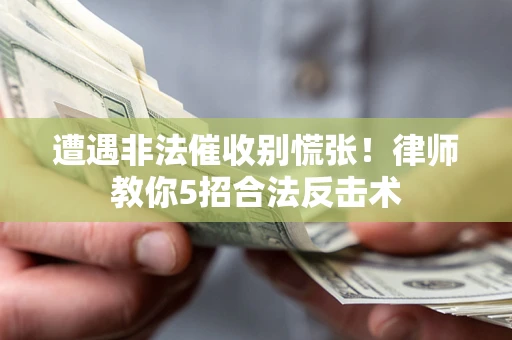 武汉遭遇非法催收别慌张！律师教你5招合法反击术