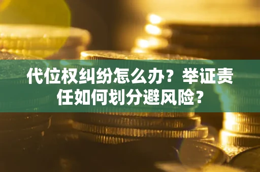 武汉代位权纠纷怎么办？举证责任如何划分避风险？
