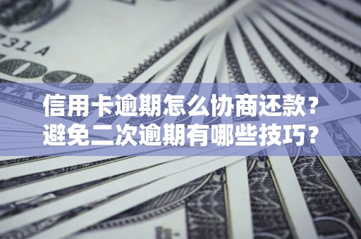 武汉信用卡逾期怎么协商还款？避免二次逾期有哪些技巧？